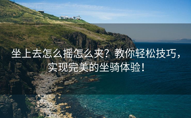 坐上去怎么摇怎么夹？教你轻松技巧，实现完美的坐骑体验！