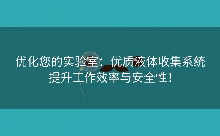 优化您的实验室：优质液体收集系统提升工作效率与安全性！