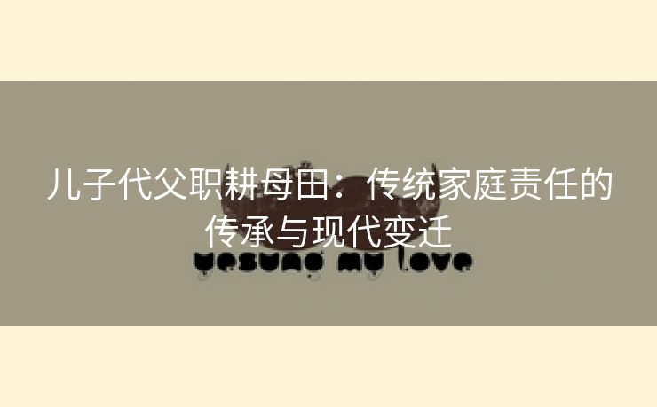 儿子代父职耕母田：传统家庭责任的传承与现代变迁