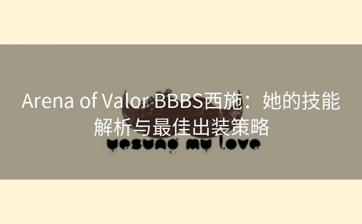 Arena of Valor BBBS西施：她的技能解析与最佳出装策略