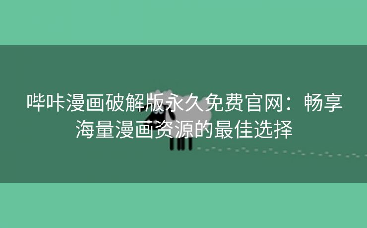 哔咔漫画破解版永久免费官网：畅享海量漫画资源的最佳选择