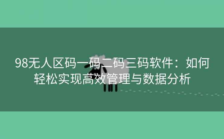 98无人区码一码二码三码软件：如何轻松实现高效管理与数据分析