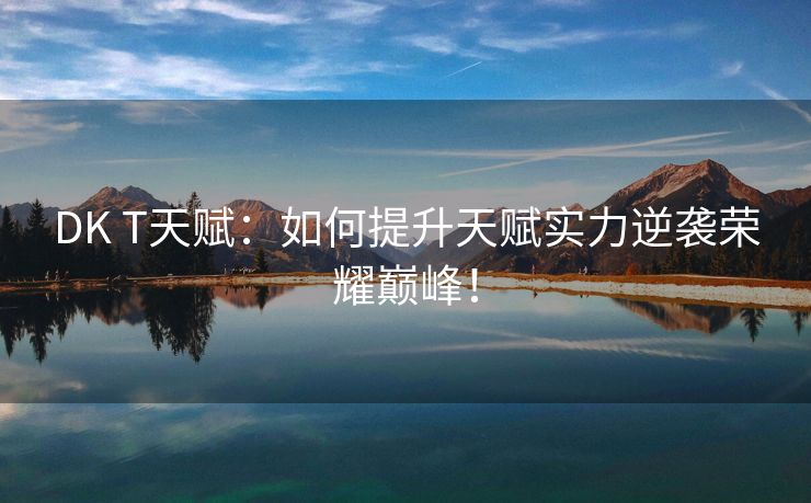 DK T天赋：如何提升天赋实力逆袭荣耀巅峰！
