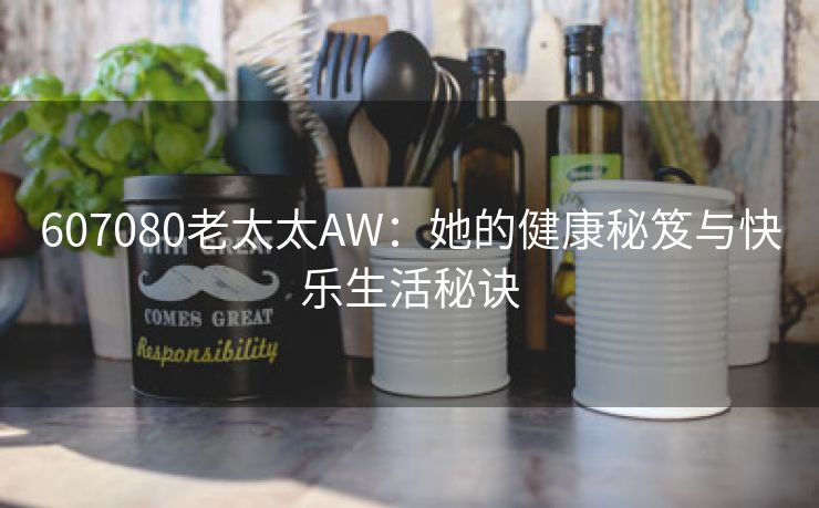 607080老太太AW：她的健康秘笈与快乐生活秘诀