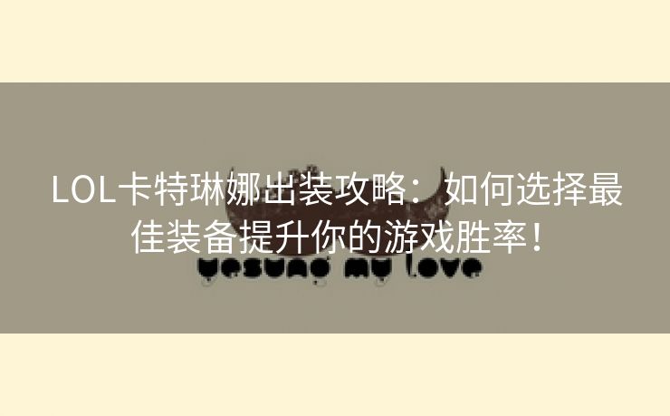 LOL卡特琳娜出装攻略：如何选择最佳装备提升你的游戏胜率！
