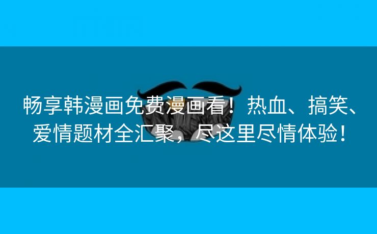 畅享韩漫画免费漫画看！热血、搞笑、爱情题材全汇聚，尽这里尽情体验！