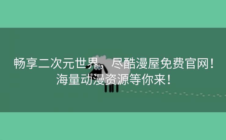 畅享二次元世界，尽酷漫屋免费官网！海量动漫资源等你来！