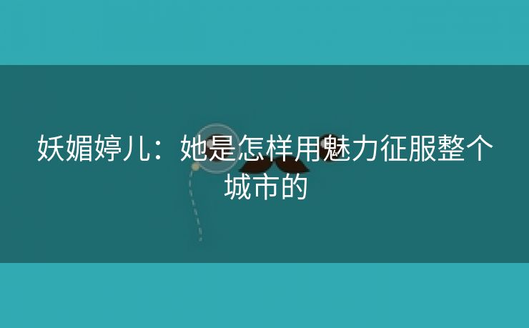 妖媚婷儿：她是怎样用魅力征服整个城市的
