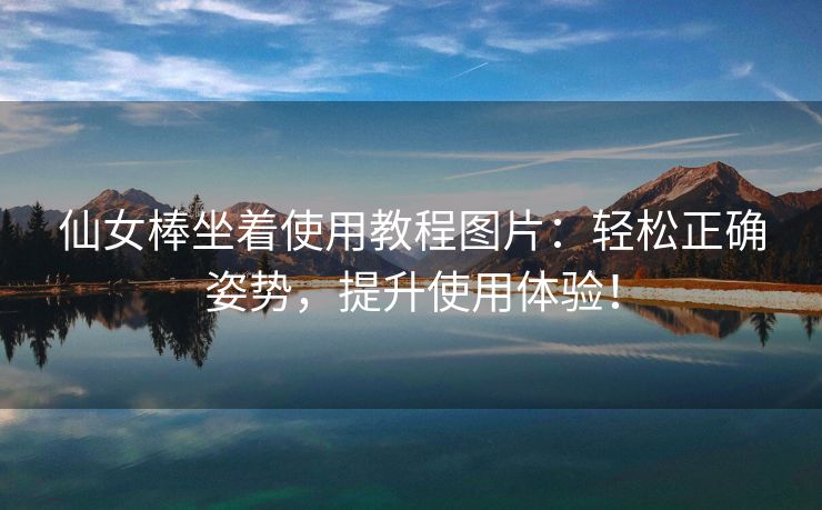 仙女棒坐着使用教程图片：轻松正确姿势，提升使用体验！