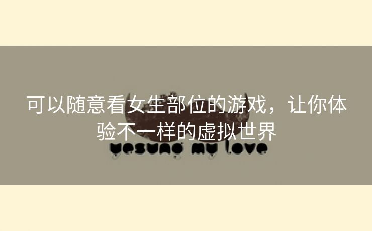 可以随意看女生部位的游戏，让你体验不一样的虚拟世界