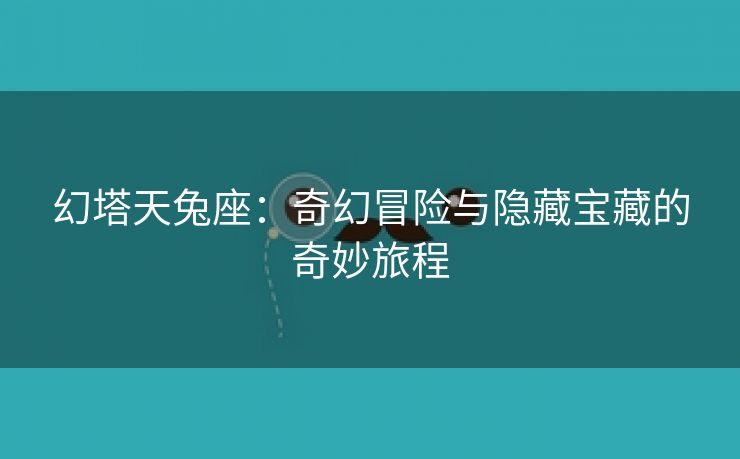 幻塔天兔座：奇幻冒险与隐藏宝藏的奇妙旅程
