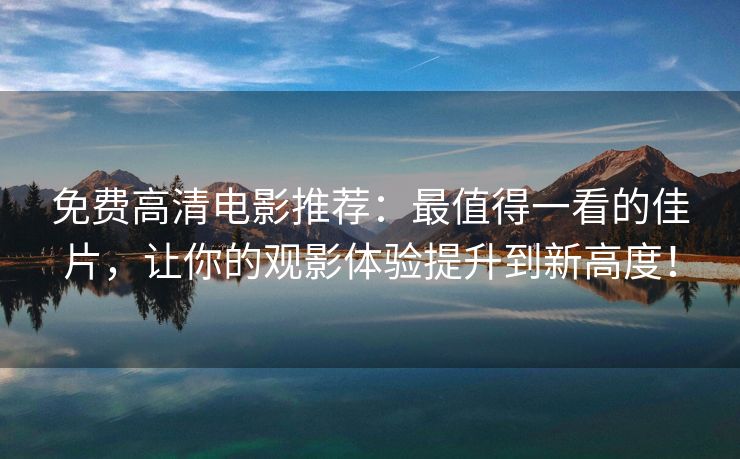 免费高清电影推荐：最值得一看的佳片，让你的观影体验提升到新高度！
