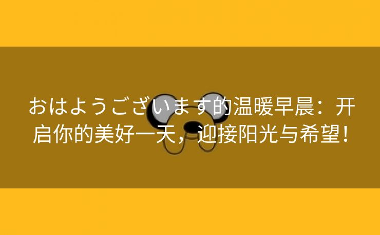 おはようございます的温暖早晨：开启你的美好一天，迎接阳光与希望！