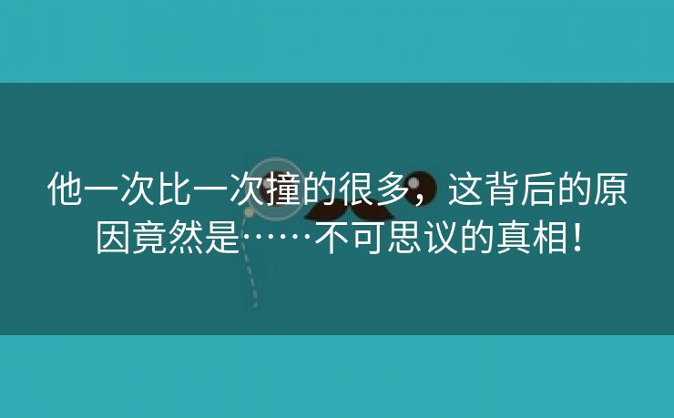 他一次比一次撞的很多，这背后的原因竟然是……不可思议的真相！