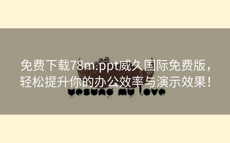 免费下载78m.ppt威久国际免费版，轻松提升你的办公效率与演示效果！