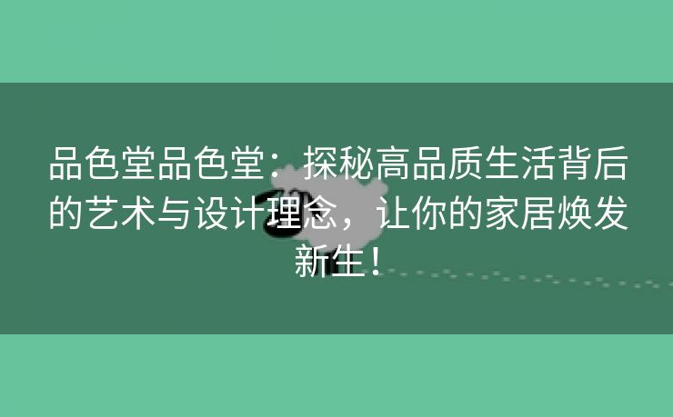 品色堂品色堂：探秘高品质生活背后的艺术与设计理念，让你的家居焕发新生！