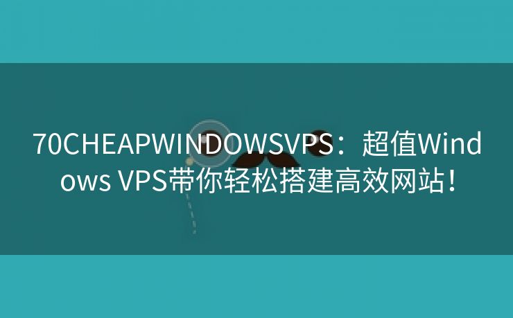 70CHEAPWINDOWSVPS：超值Windows VPS带你轻松搭建高效网站！