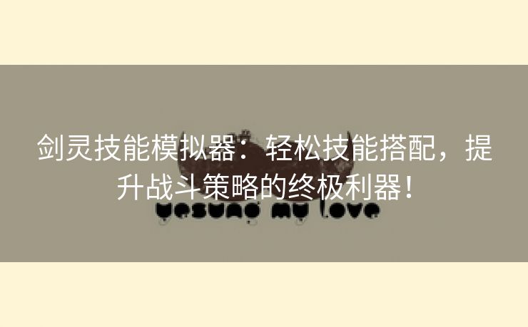 剑灵技能模拟器：轻松技能搭配，提升战斗策略的终极利器！