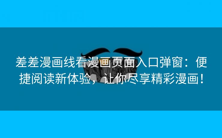 差差漫画线看漫画页面入口弹窗：便捷阅读新体验，让你尽享精彩漫画！