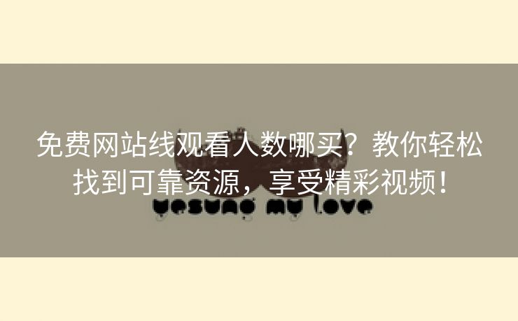 免费网站线观看人数哪买？教你轻松找到可靠资源，享受精彩视频！