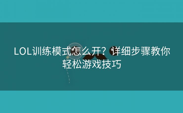 LOL训练模式怎么开？详细步骤教你轻松游戏技巧