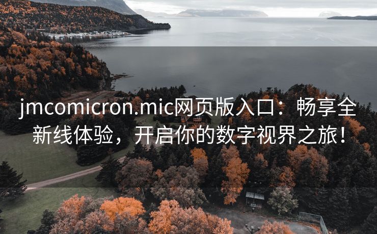 jmcomicron.mic网页版入口：畅享全新线体验，开启你的数字视界之旅！