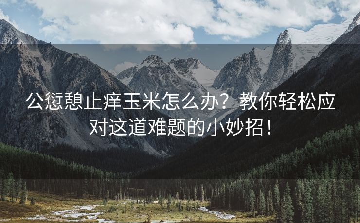 公愆憩止痒玉米怎么办？教你轻松应对这道难题的小妙招！