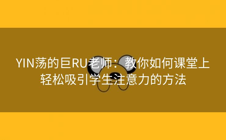 YIN荡的巨RU老师：教你如何课堂上轻松吸引学生注意力的方法