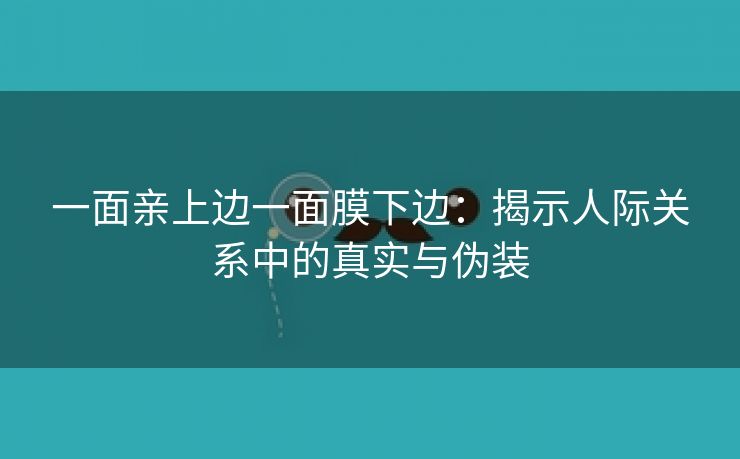 一面亲上边一面膜下边：揭示人际关系中的真实与伪装