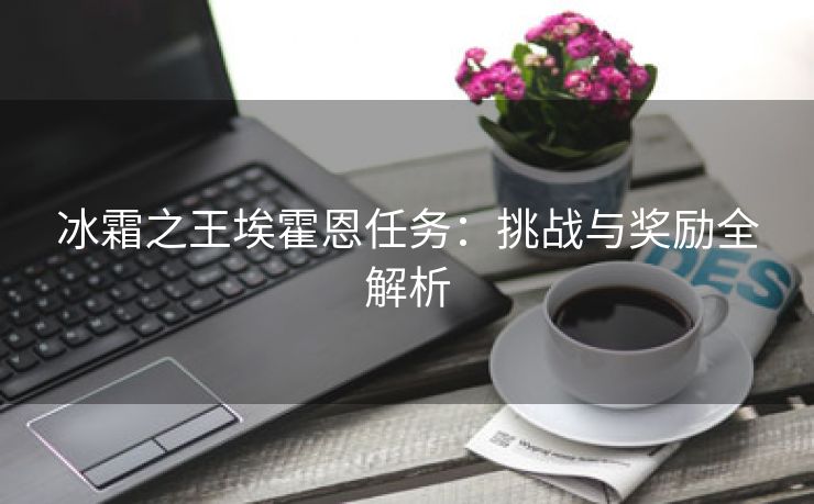 冰霜之王埃霍恩任务：挑战与奖励全解析