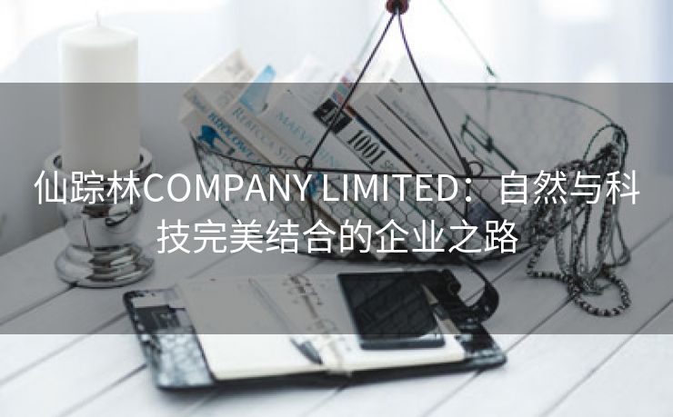 仙踪林COMPANY LIMITED：自然与科技完美结合的企业之路