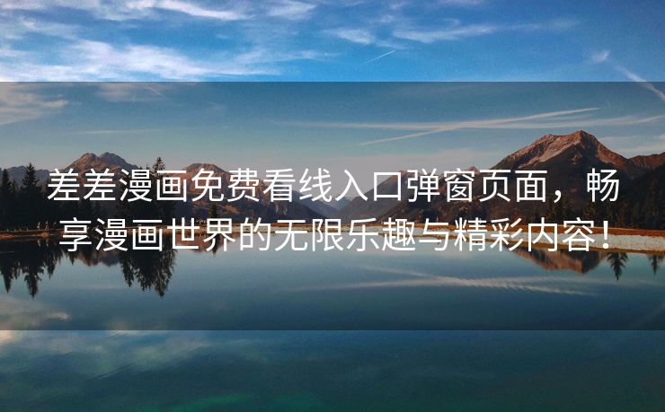 差差漫画免费看线入口弹窗页面，畅享漫画世界的无限乐趣与精彩内容！