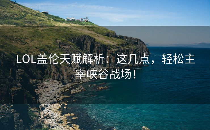 LOL盖伦天赋解析：这几点，轻松主宰峡谷战场！