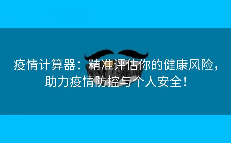 疫情计算器：精准评估你的健康风险，助力疫情防控与个人安全！