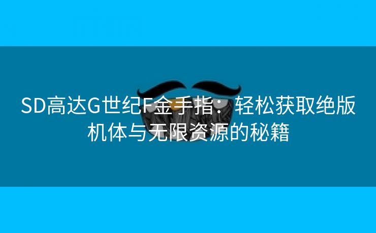 SD高达G世纪F金手指：轻松获取绝版机体与无限资源的秘籍