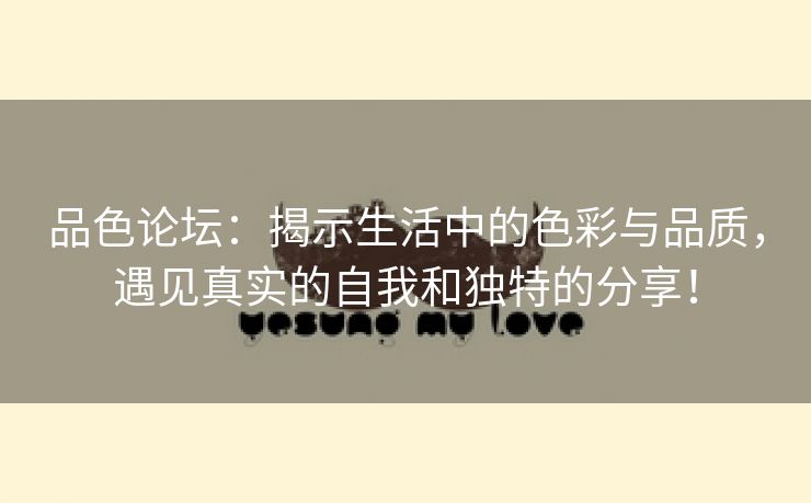 品色论坛：揭示生活中的色彩与品质，遇见真实的自我和独特的分享！