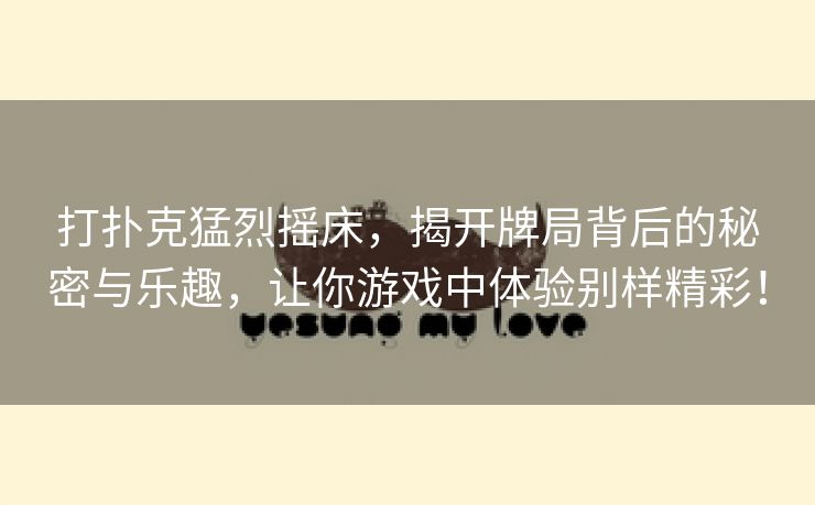 打扑克猛烈摇床，揭开牌局背后的秘密与乐趣，让你游戏中体验别样精彩！