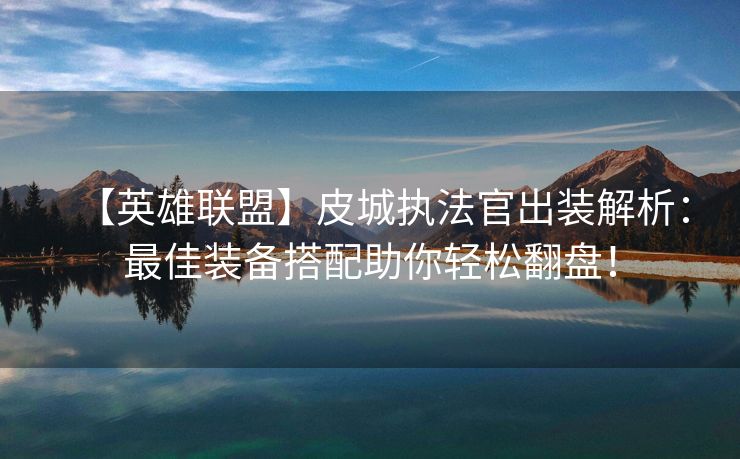 【英雄联盟】皮城执法官出装解析：最佳装备搭配助你轻松翻盘！