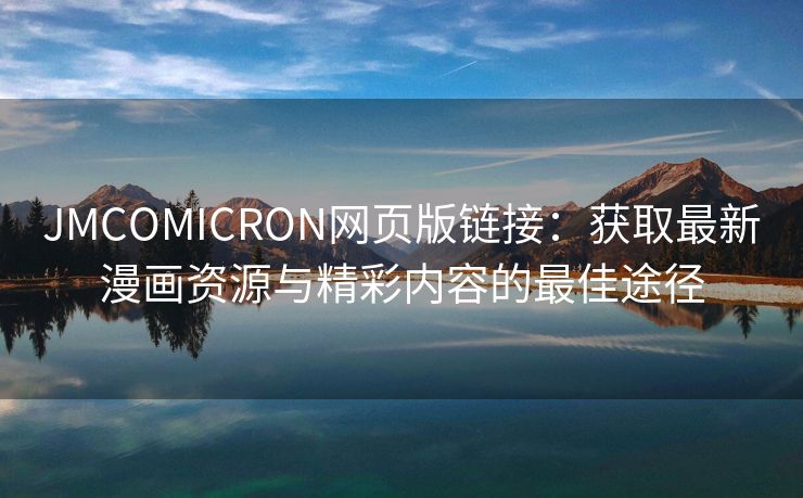 JMCOMICRON网页版链接：获取最新漫画资源与精彩内容的最佳途径