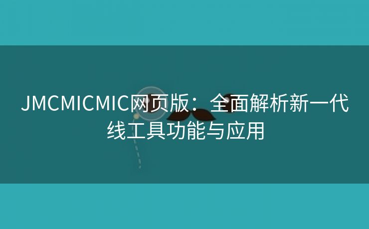 JMCMICMIC网页版：全面解析新一代线工具功能与应用