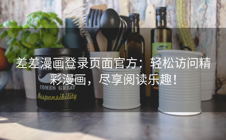 差差漫画登录页面官方：轻松访问精彩漫画，尽享阅读乐趣！