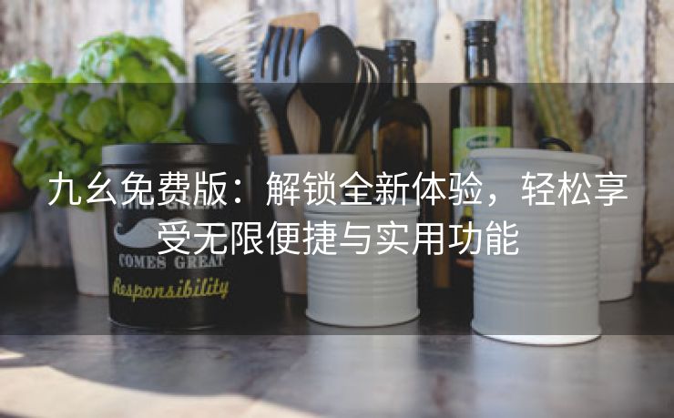九幺免费版：解锁全新体验，轻松享受无限便捷与实用功能