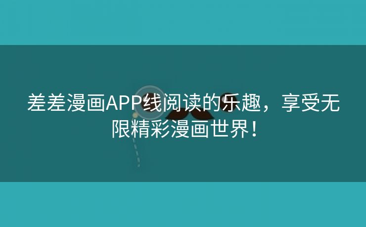 差差漫画APP线阅读的乐趣，享受无限精彩漫画世界！