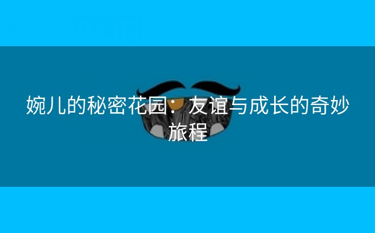 婉儿的秘密花园：友谊与成长的奇妙旅程