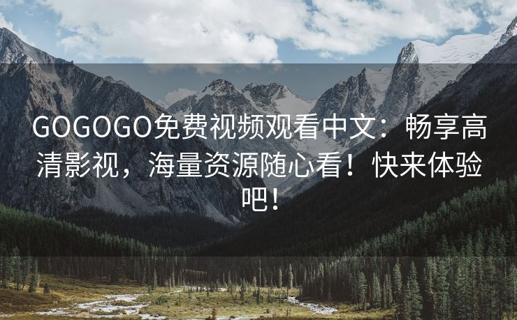 GOGOGO免费视频观看中文：畅享高清影视，海量资源随心看！快来体验吧！