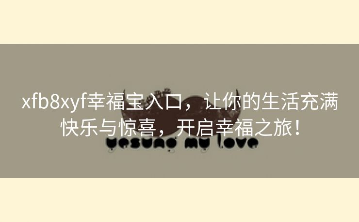 xfb8xyf幸福宝入口，让你的生活充满快乐与惊喜，开启幸福之旅！