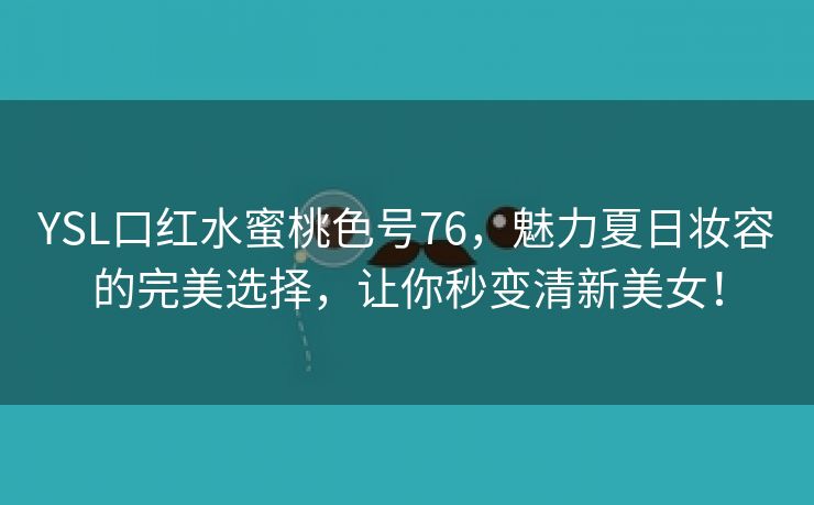 YSL口红水蜜桃色号76，魅力夏日妆容的完美选择，让你秒变清新美女！