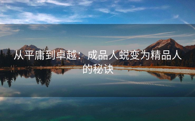 从平庸到卓越：成品人蜕变为精品人的秘诀