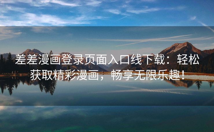 差差漫画登录页面入口线下载：轻松获取精彩漫画，畅享无限乐趣！