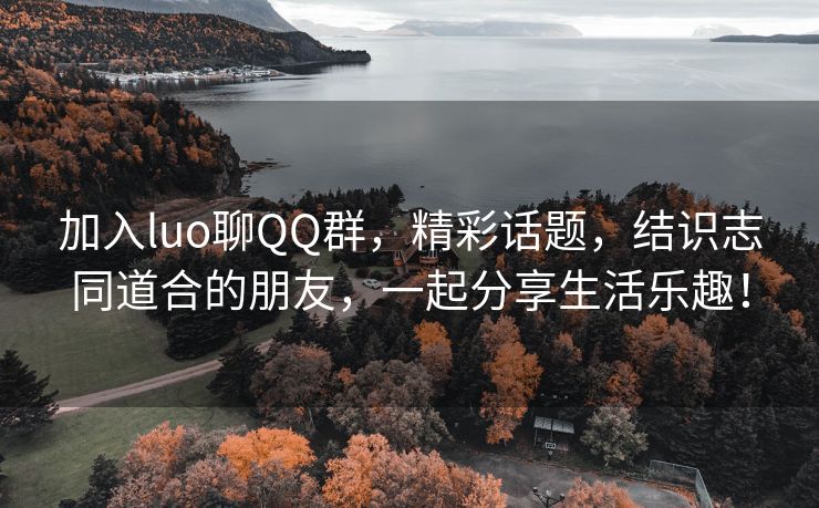 加入luo聊QQ群，精彩话题，结识志同道合的朋友，一起分享生活乐趣！